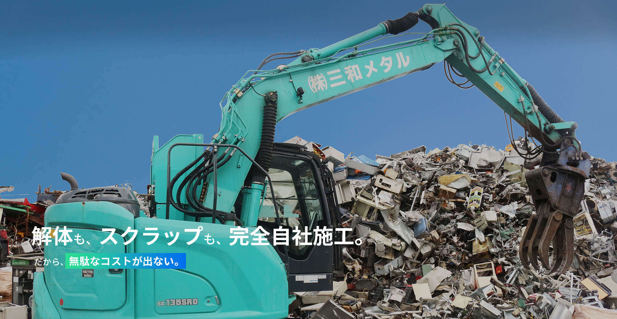 解体も、スクラップも、完全自社施工。 だから、無駄なコストが出ない。